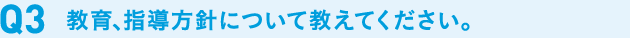 教育、指導方針について教えて下さい。